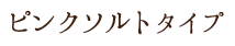 ピンクソルトタイプ