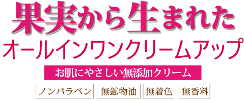 果実から生まれたオールインワンクリームアップ　お肌にやさしい無添加クリーム　ノンパラベン　無鉱物油　無着色　無香料