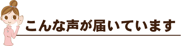 こんな声が届いています